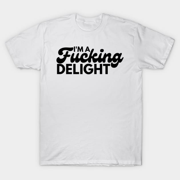 I'm A Fucking Delight. Funny Sarcastic NSFW Rude Inappropriate Saying. T-Shirt by That Cheeky Tee